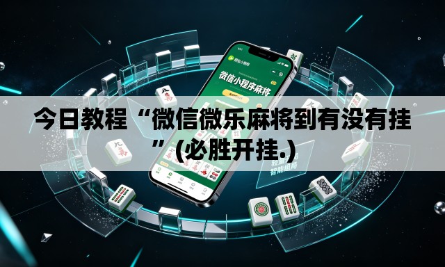 今日教程“微信微乐麻将到有没有挂	”(必胜开挂.)