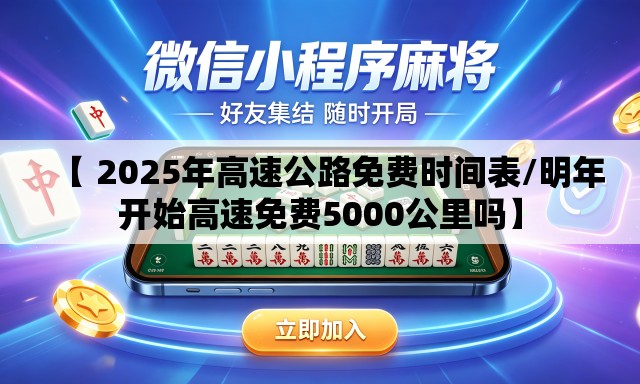 【 2025年高速公路免费时间表/明年开始高速免费5000公里吗】 【 2025年高速公路免费时间表/明年开始高速免费5000公里吗】