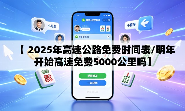 【 2025年高速公路免费时间表/明年开始高速免费5000公里吗】 【 2025年高速公路免费时间表/明年开始高速免费5000公里吗】
