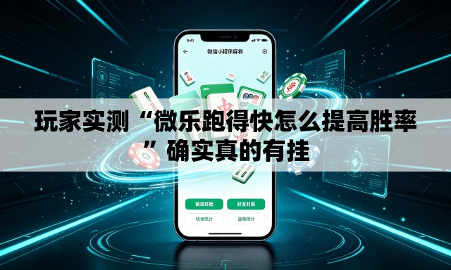 玩家实测“微乐跑得快怎么提高胜率	”确实真的有挂