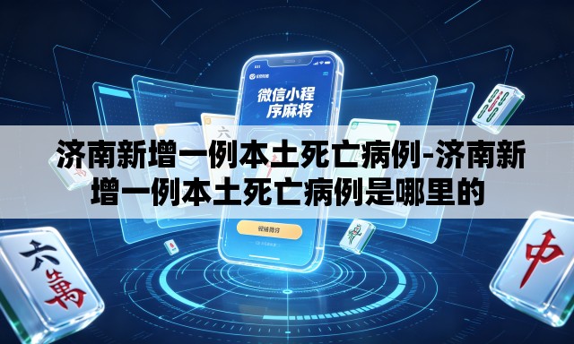  济南新增一例本土死亡病例-济南新增一例本土死亡病例是哪里的
