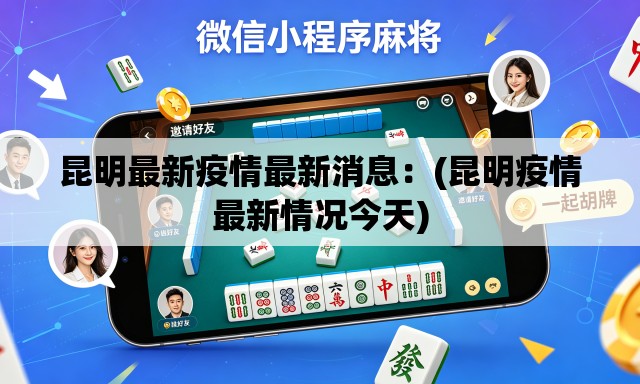 昆明最新疫情最新消息:(昆明疫情最新情况今天) 昆明最新疫情最新消息:(昆明疫情最新情况今天)