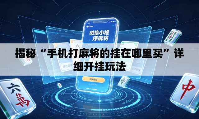 揭秘“手机打麻将的挂在哪里买”详细开挂玩法