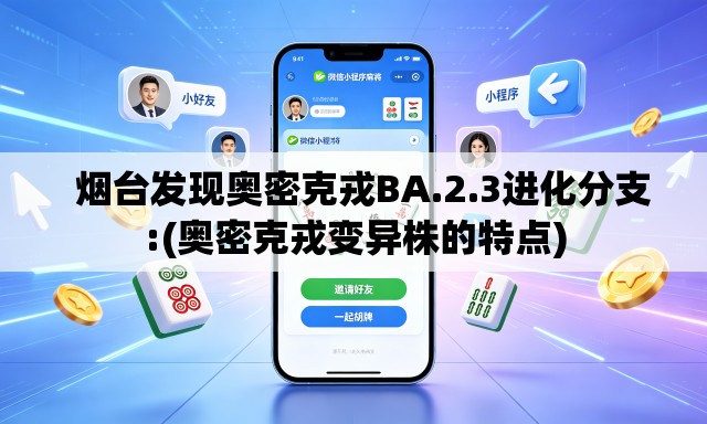   烟台发现奥密克戎BA.2.3进化分支:(奥密克戎变异株的特点)