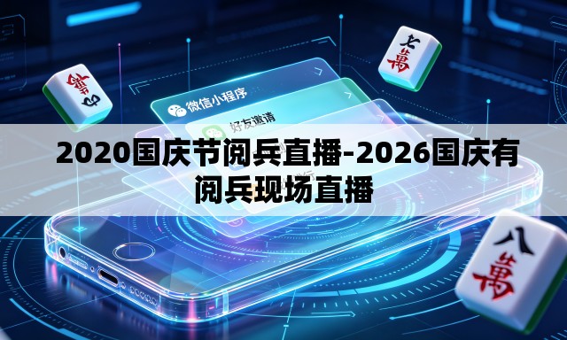  2020国庆节阅兵直播-2026国庆有阅兵现场直播