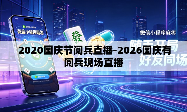  2020国庆节阅兵直播-2026国庆有阅兵现场直播
