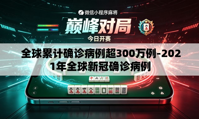  全球累计确诊病例超300万例-2021年全球新冠确诊病例