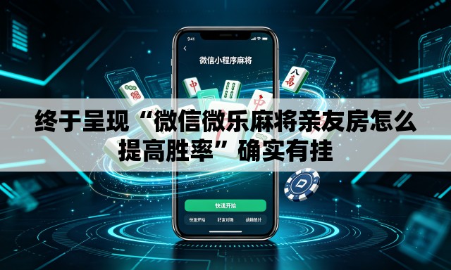 终于呈现“微信微乐麻将亲友房怎么提高胜率”确实有挂