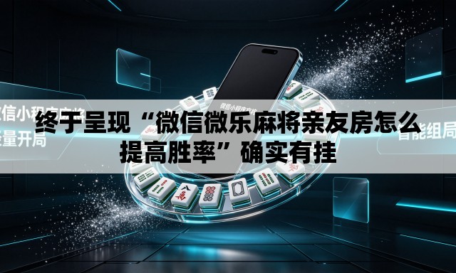 终于呈现“微信微乐麻将亲友房怎么提高胜率”确实有挂