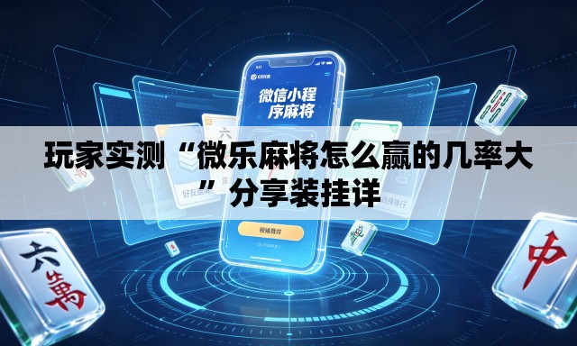 玩家实测“微乐麻将怎么赢的几率大”分享装挂详