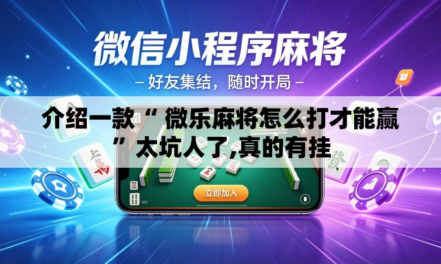 介绍一款“ 微乐麻将怎么打才能赢	”太坑人了,真的有挂