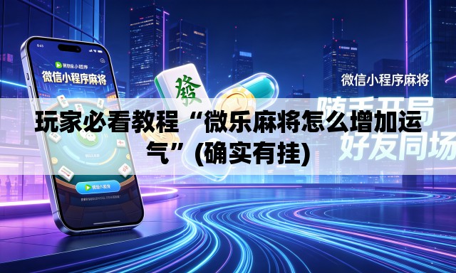 玩家必看教程“微乐麻将怎么增加运气”(确实有挂)