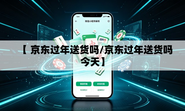 【 京东过年送货吗/京东过年送货吗今天】