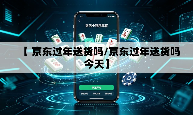 【 京东过年送货吗/京东过年送货吗今天】