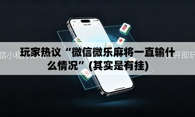 玩家热议“微信微乐麻将一直输什么情况”(其实是有挂)