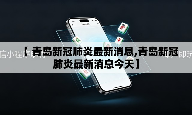 【 青岛新冠肺炎最新消息,青岛新冠肺炎最新消息今天】 【 青岛新冠肺炎最新消息,青岛新冠肺炎最新消息今天】