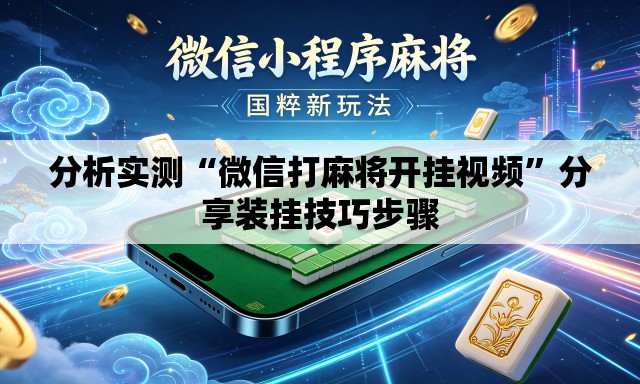 分析实测“微信打麻将开挂视频	”分享装挂技巧步骤