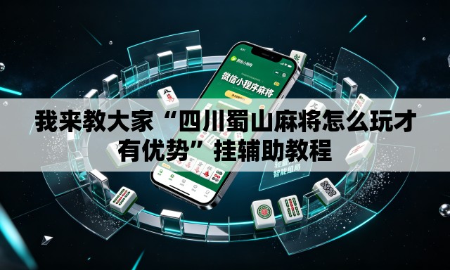 我来教大家“四川蜀山麻将怎么玩才有优势	”挂辅助教程