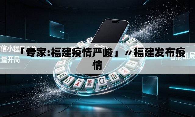 「专家:福建疫情严峻」〃福建发布疫情 「专家:福建疫情严峻」〃福建发布疫情