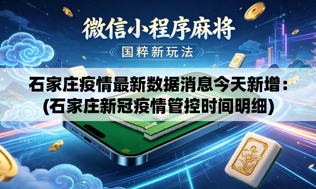 石家庄疫情最新数据消息今天新增：(石家庄新冠疫情管控时间明细)