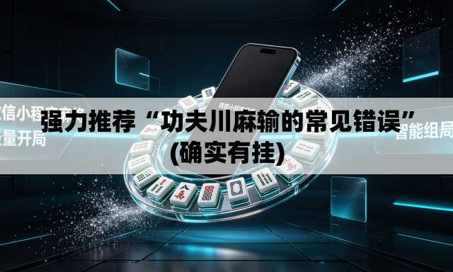 强力推荐“功夫川麻输的常见错误”(确实有挂)