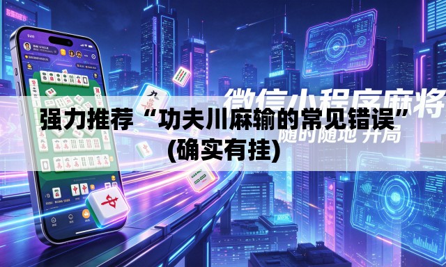 强力推荐“功夫川麻输的常见错误”(确实有挂)