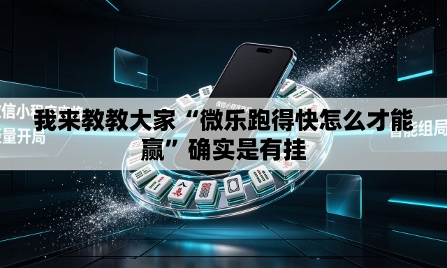 我来教教大家“微乐跑得快怎么才能赢	”确实是有挂