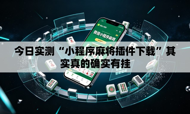 今日实测“小程序麻将插件下载”其实真的确实有挂
