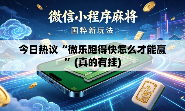 今日热议“微乐跑得快怎么才能赢	”(真的有挂)