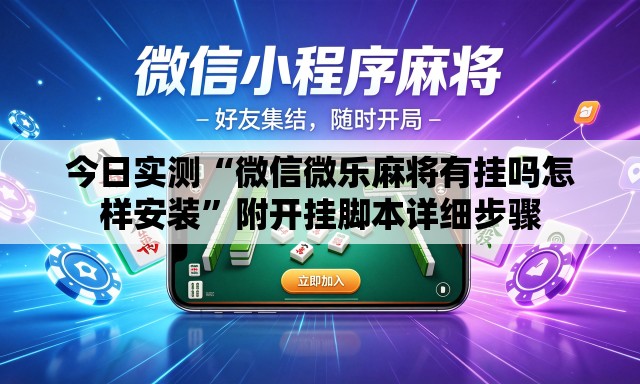 今日实测“微信微乐麻将有挂吗怎样安装”附开挂脚本详细步骤