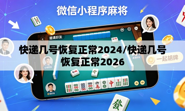 快递几号恢复正常2024/快递几号恢复正常2026 快递几号恢复正常2024/快递几号恢复正常2026