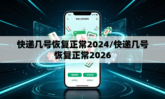 快递几号恢复正常2024/快递几号恢复正常2026 快递几号恢复正常2024/快递几号恢复正常2026