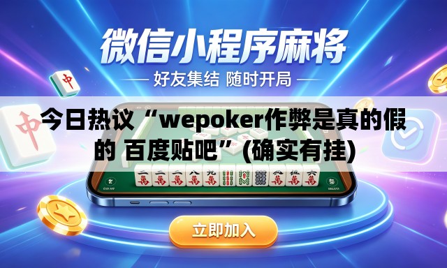 今日热议“wepoker作弊是真的假的 百度贴吧	”(确实有挂)
