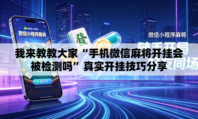 我来教教大家“手机微信麻将开挂会被检测吗”真实开挂技巧分享