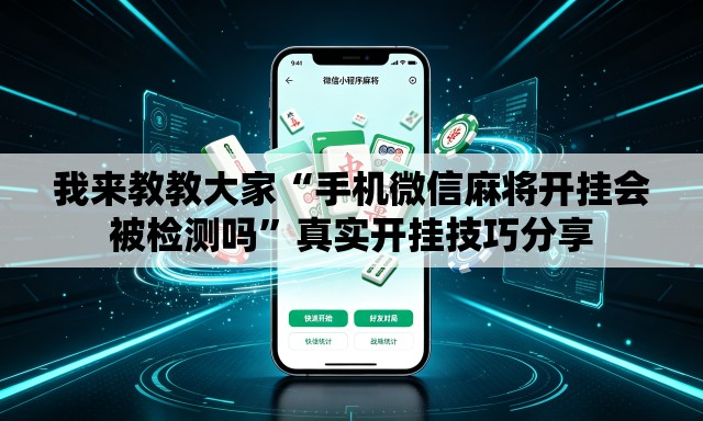 我来教教大家“手机微信麻将开挂会被检测吗	”真实开挂技巧分享
