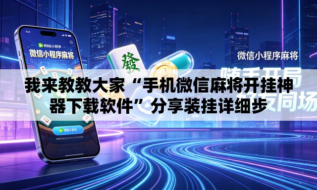我来教教大家“手机微信麻将开挂神器下载软件	”分享装挂详细步