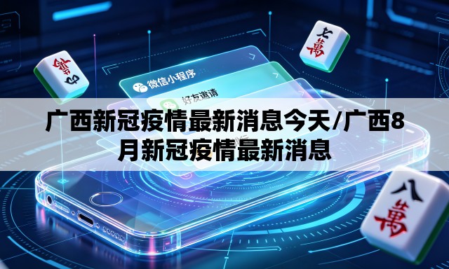 广西新冠疫情最新消息今天/广西8月新冠疫情最新消息