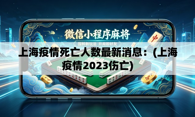 上海疫情死亡人数最新消息：(上海疫情2023伤亡)