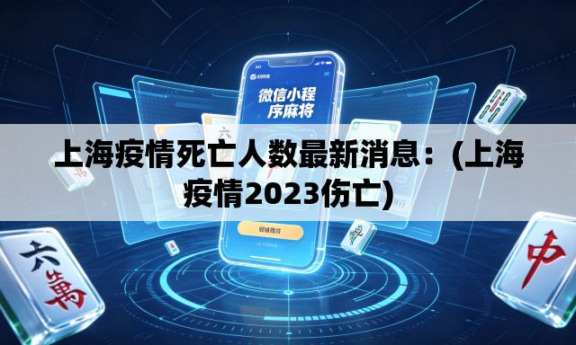上海疫情死亡人数最新消息：(上海疫情2023伤亡)