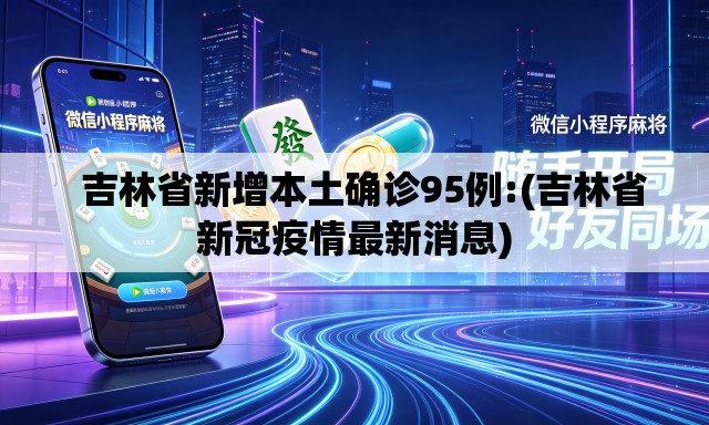   吉林省新增本土确诊95例:(吉林省新冠疫情最新消息)
