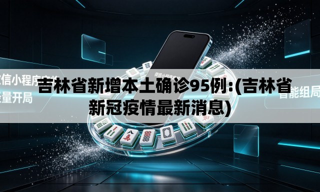   吉林省新增本土确诊95例:(吉林省新冠疫情最新消息)