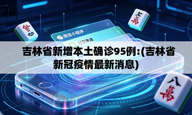   吉林省新增本土确诊95例:(吉林省新冠疫情最新消息)