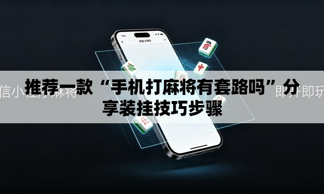 推荐一款“手机打麻将有套路吗	”分享装挂技巧步骤