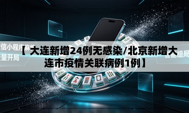 【 大连新增24例无感染/北京新增大连市疫情关联病例1例】