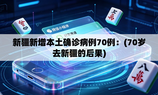 新疆新增本土确诊病例70例:(70岁去新疆的后果) 新疆新增本土确诊病例70例:(70岁去新疆的后果)