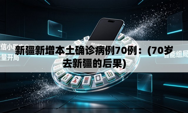新疆新增本土确诊病例70例:(70岁去新疆的后果) 新疆新增本土确诊病例70例:(70岁去新疆的后果)