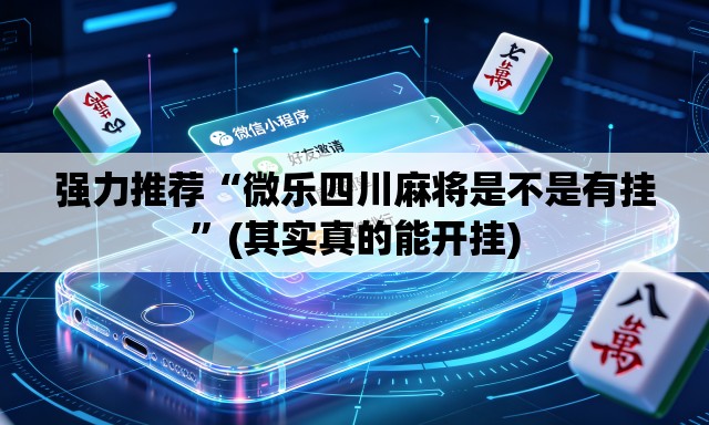 强力推荐“微乐四川麻将是不是有挂	”(其实真的能开挂)