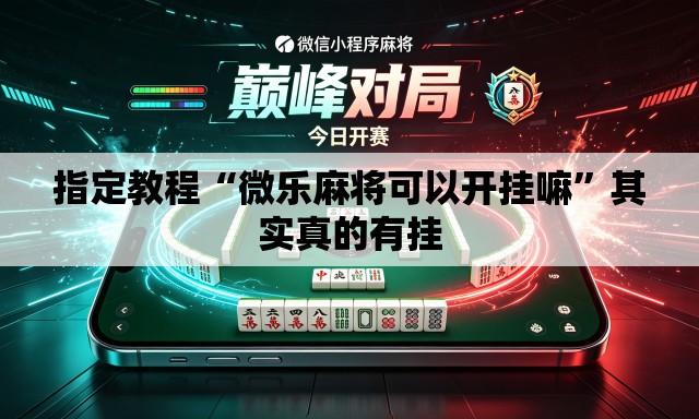 指定教程“微乐麻将可以开挂嘛	”其实真的有挂