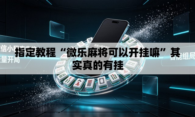 指定教程“微乐麻将可以开挂嘛”其实真的有挂