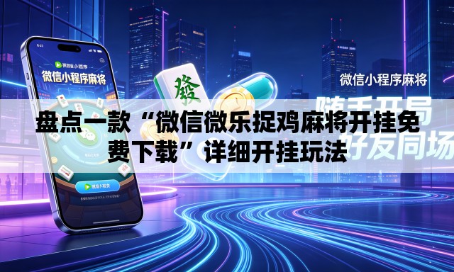 盘点一款“微信微乐捉鸡麻将开挂免费下载”详细开挂玩法